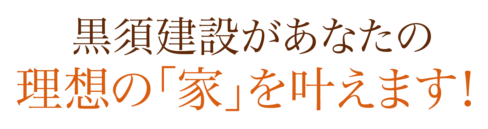 すべて黒須建設があなたの理想の「家」を叶えます!