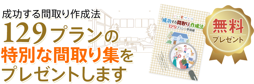 成功する間取り作成法　129プランの特別な間取り集をプレゼントします